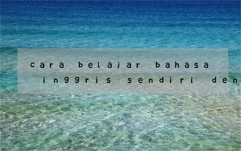 cara belajar bahasa inggris sendiri dengan mudah dan cepat